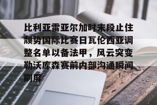 中国九游体育-比利亚雷亚尔加时末段止住颓势国际比赛日瓦伦西亚调整名单以备法甲，风云突变勒沃库森赛前内部沟通瞬间刷屏的简单介绍